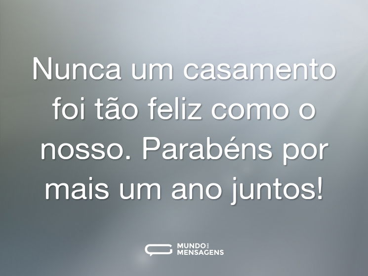 Nunca um casamento foi tão feliz como o nosso. Parabéns por mais um ano juntos!