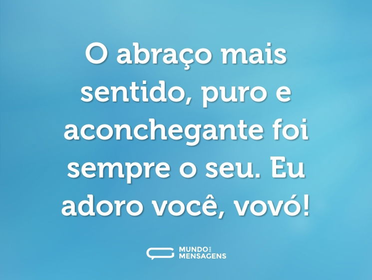 O abraço mais sentido, puro e aconchegante foi sempre o seu. Eu adoro você, vovó!