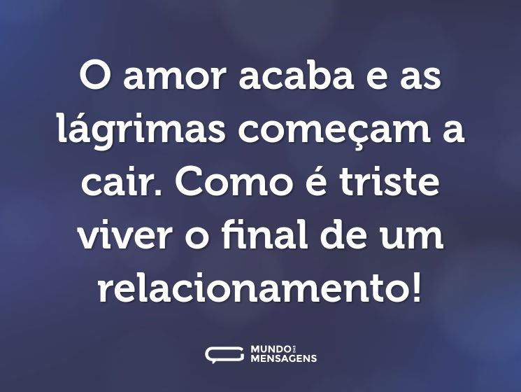 O amor acaba e as lágrimas começam a cair. Como é triste viver o final de um relacionamento!