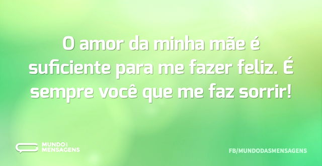 O amor da minha mãe é suficiente para me...