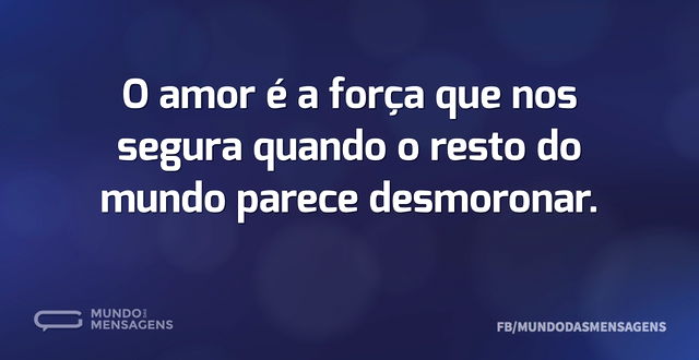 O amor é a força que nos segura quando o...