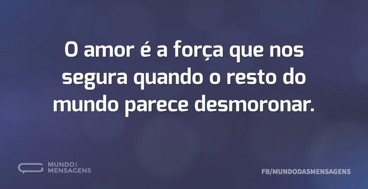 O amor é a força que nos segura quando o - Mundo das Mensagens