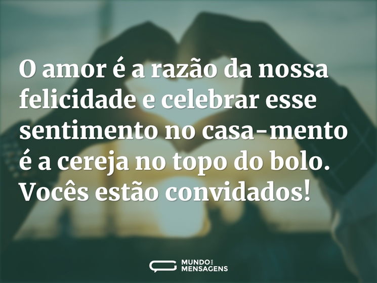 O amor é a razão da nossa felicidade e celebrar esse sentimento no casamento é a cereja no topo do bolo. Vocês estão convidados!
