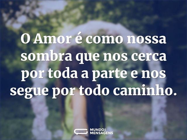 O Amor é como nossa sombra que nos cerca...