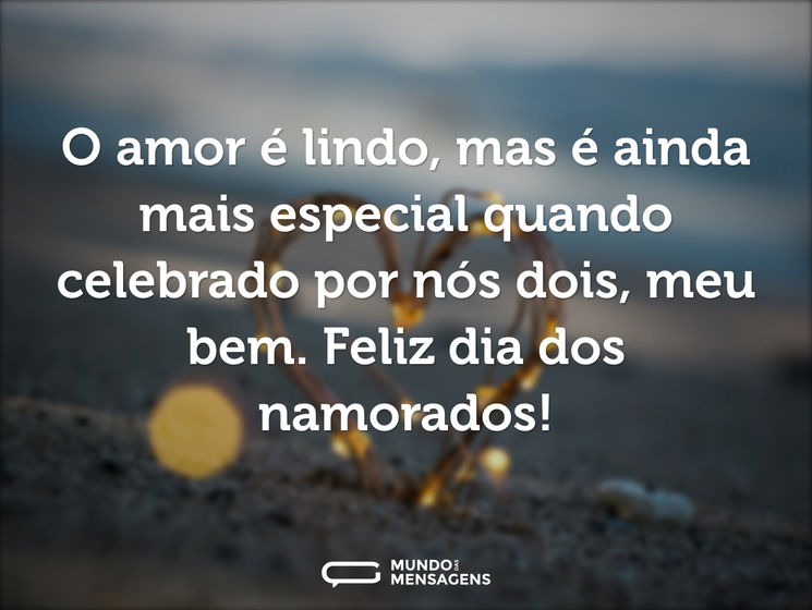 O amor é lindo, mas é ainda mais especial quando celebrado por nós dois, meu bem. Feliz Dia dos Namorados!