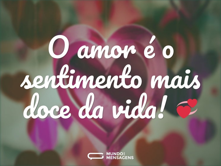 O amor é o sentimento mais doce da vida - Mundo das Mensagens
