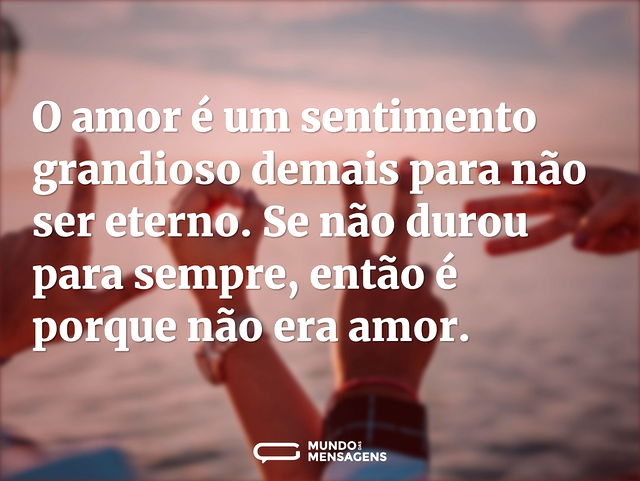 O amor é um sentimento grandioso demais ...