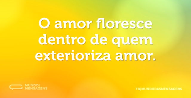 O amor floresce dentro de quem exteriori...