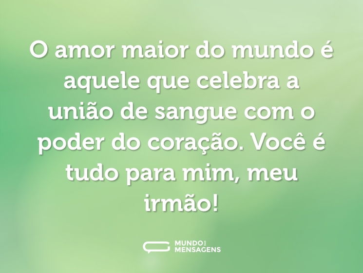 O amor maior do mundo é aquele que celebra a união de sangue com o poder do coração. Você é tudo para mim, meu irmão!