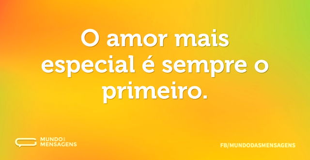 O amor mais especial é sempre o primeiro...