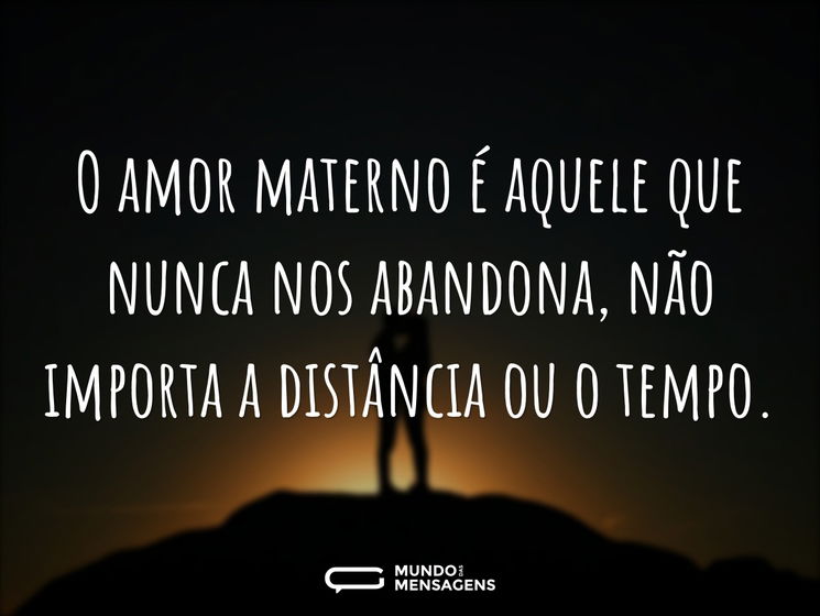 O amor materno é aquele que nunca nos abandona, não importa a distância ou o tempo.