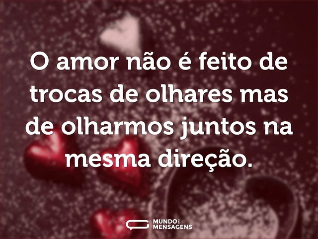 O amor não é feito de trocas de olhares ...