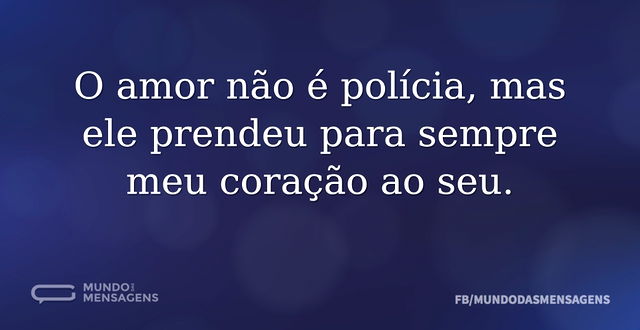 O amor não é polícia, mas ele prendeu pa...