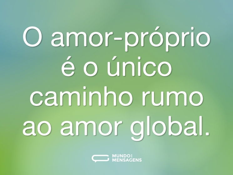 O amor-próprio é o único caminho rumo ao amor global.