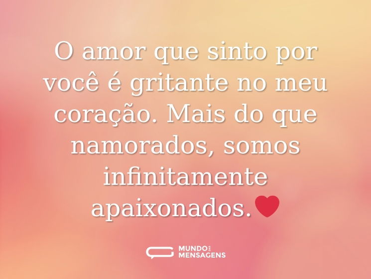 O amor que sinto por você é gritante no meu coração. Mais do que namorados, somos infinitamente apaixonados.❤️