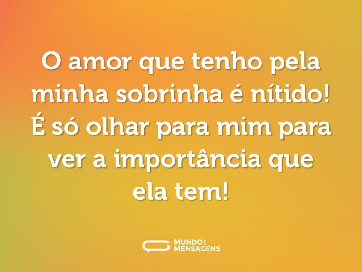 O amor que tenho pela minha sobrinha é nítido! É só olhar para mim para ver a importância que ela tem!
