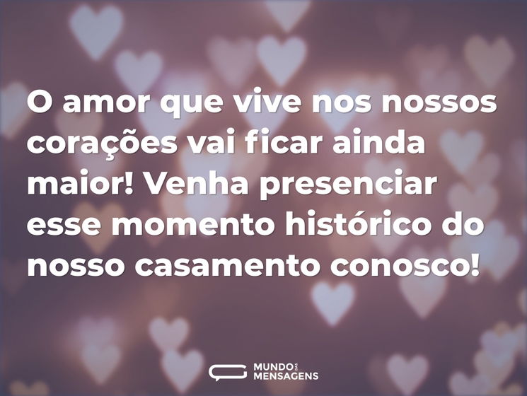 O amor que vive nos nossos corações vai ficar ainda maior! Venha presenciar esse momento histórico do nosso casamento conosco!