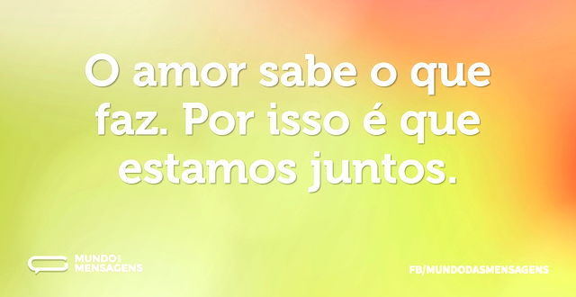 O amor sabe o que faz. Por isso é que es...