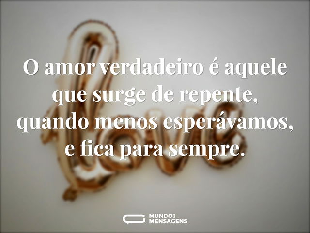 O amor verdadeiro é aquele que surge de ...