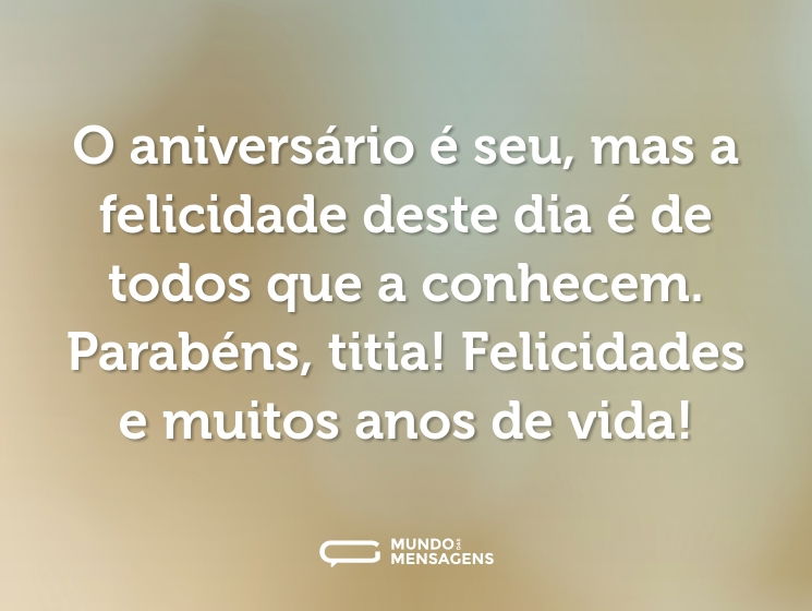 O aniversário é seu, mas a felicidade deste dia é de todos que a conhecem. Parabéns, titia! Felicidades e muitos anos de vida!