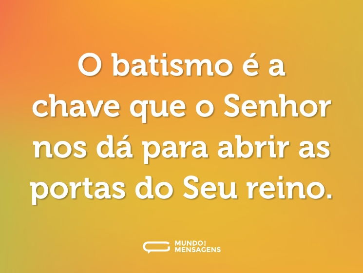 O batismo é a chave que o Senhor nos dá para abrir as portas do Seu reino.