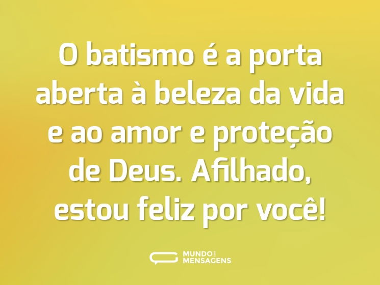 O batismo é a porta aberta à beleza da vida e ao amor e proteção de Deus. Afilhado, estou feliz por você!