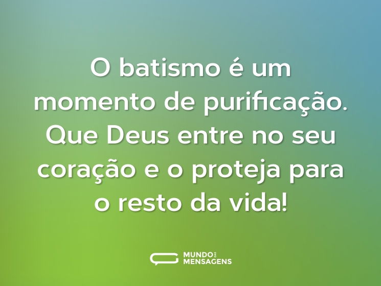 O batismo é um momento de purificação. Que Deus entre no seu coração e o proteja para o resto da vida!
