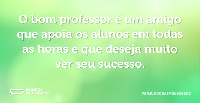 O bom professor é um amigo que apoia os ...