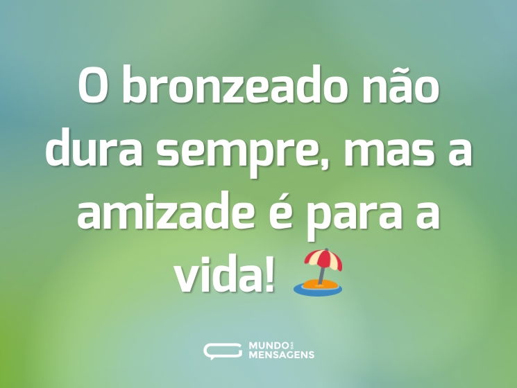 O bronzeado não dura sempre, mas a amizade é para a vida! 🏖