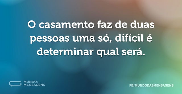 O casamento faz de duas pessoas uma só, ...