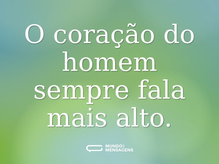 O coração do homem sempre fala mais alto.