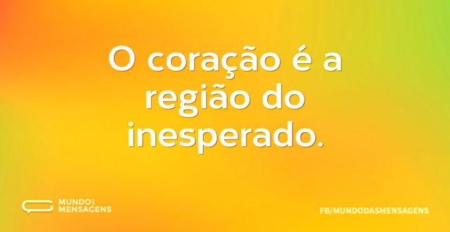 O coração é a região do inesperado...