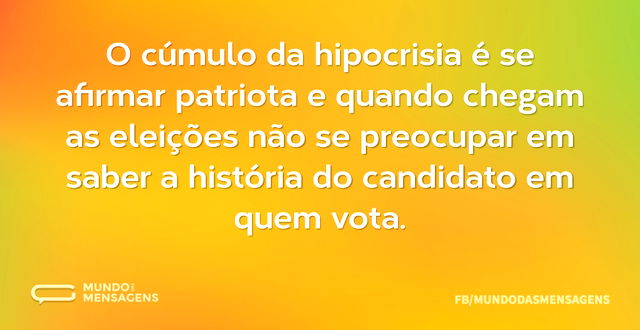 O cúmulo da hipocrisia é se afirmar patr...