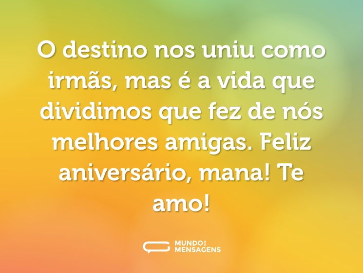 O destino nos uniu como irmãs, mas é a vida que dividimos que fez de nós melhores amigas. Feliz aniversário, mana! Te amo!