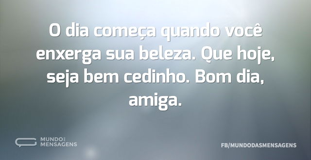 O dia começa quando você enxerga sua bel...