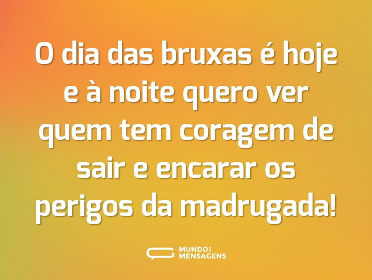 O dia das bruxas é hoje e à noite quero ver quem tem coragem de sair e encarar os perigos da madrugada!