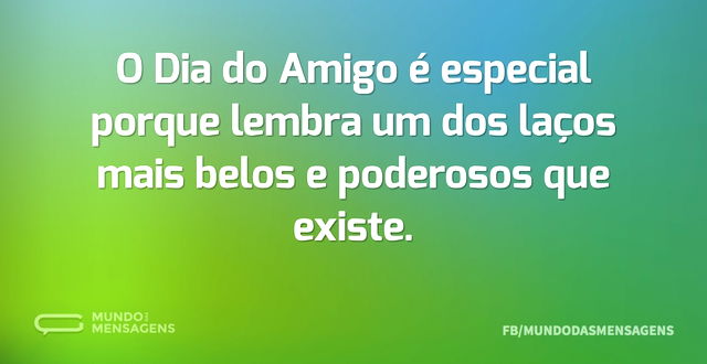 O Dia do Amigo é especial porque lembra ...