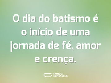 O dia do batismo é o início de uma jornada de fé, amor e crença.