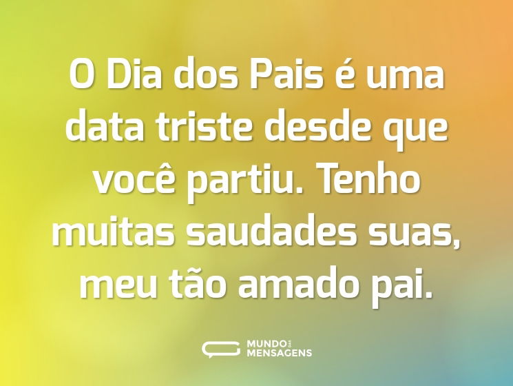 O Dia dos Pais é uma data triste desde que você partiu. Tenho muitas saudades suas, meu tão amado pai.
