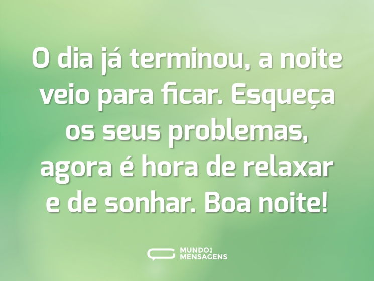 O dia já terminou, a noite veio para ficar. Esqueça os seus problemas, agora é hora de relaxar e de sonhar. Boa noite!