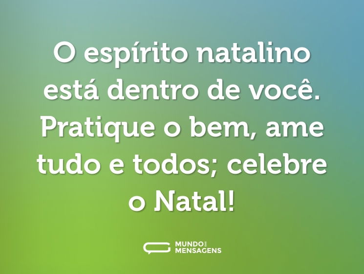 O espírito natalino está dentro de você. Pratique o bem, ame tudo e todos; celebre o Natal!