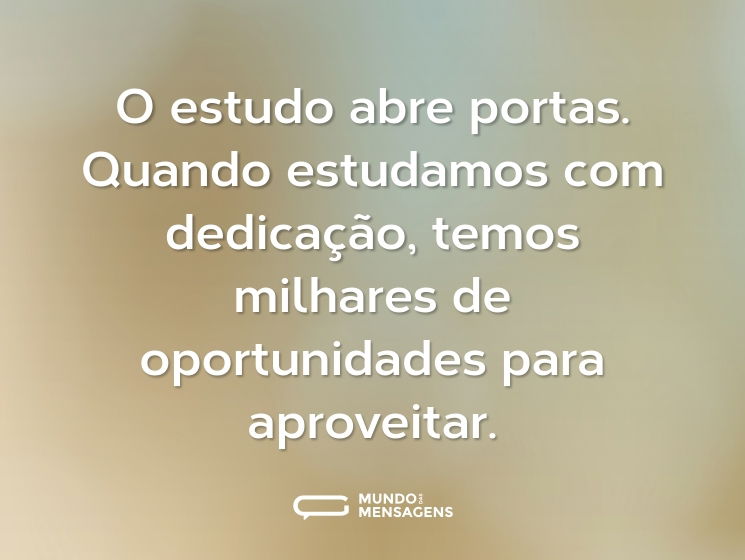O estudo abre portas. Quando estudamos com dedicação, temos milhares de oportunidades para aproveitar.