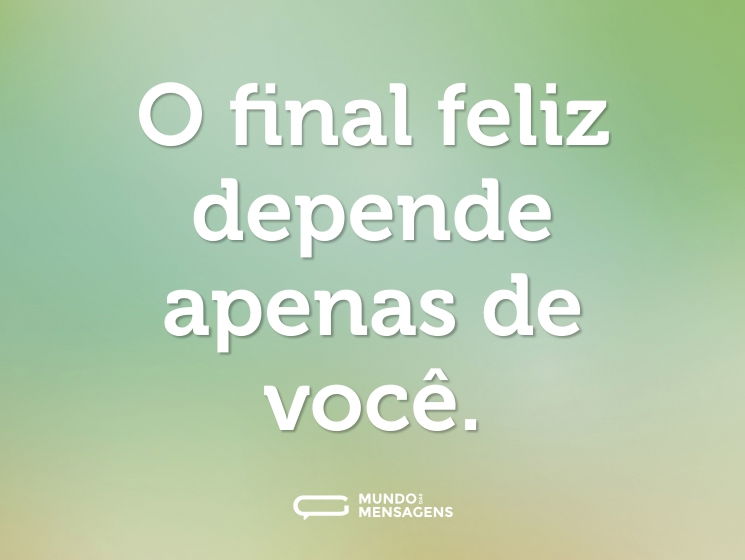 O final feliz depende apenas de você.