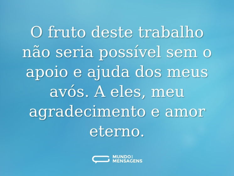O fruto deste trabalho não seria possível sem o apoio e ajuda dos meus avós. A eles, meu agradecimento e amor eterno.