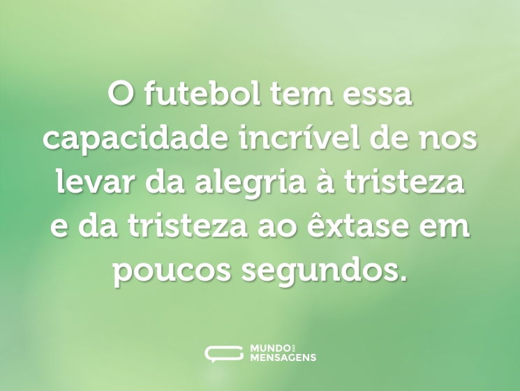 O futebol tem essa capacidade incrível de nos levar da alegria à tristeza e da tristeza ao êxtase em poucos segundos.