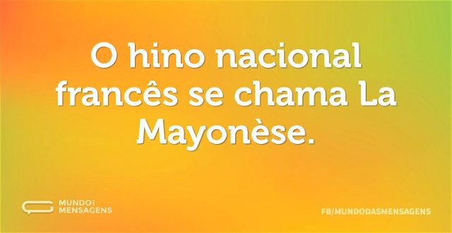 O hino nacional francês se chama La Mayo...