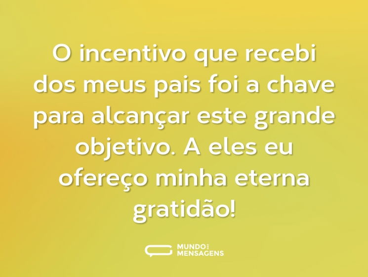 O incentivo que recebi dos meus pais foi a chave para alcançar este grande objetivo. A eles eu ofereço minha eterna gratidão!