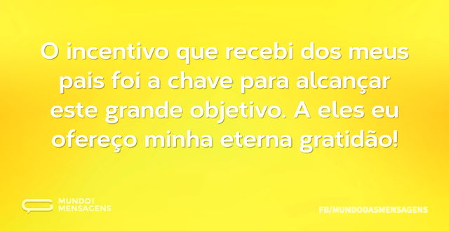 O incentivo que recebi dos meus pais foi...