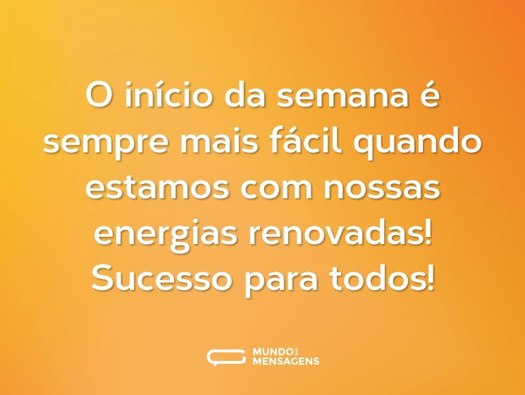 O início da semana é sempre mais fácil quando estamos com nossas energias renovadas! Sucesso para todos!