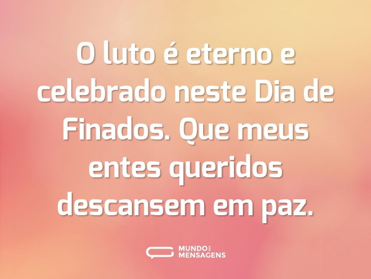 O luto é eterno e celebrado neste Dia de Finados. Que meus entes queridos descansem em paz.